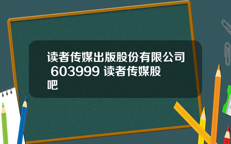 读者传媒出版股份有限公司 603999 读者传媒股吧